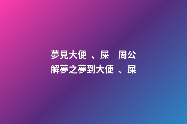 夢見大便、屎　周公解夢之夢到大便、屎